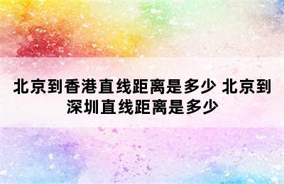 北京到香港直线距离是多少 北京到深圳直线距离是多少